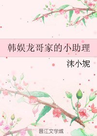 《(韩娱同人)韩娱龙哥家的小助理》