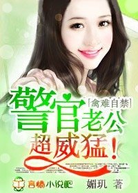《禽难自禁,警官老公超威猛!/幸运小妻,老公超完美!》