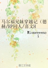 （HP同人）马尔福兄妹穿越记（德赫/HP同人/喜文HE）
