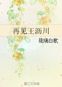 《(BG/遇见王沥川同人)再见王沥川》
