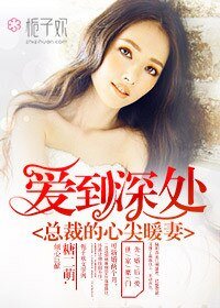 《爱到深处,总裁的心尖暖妻》