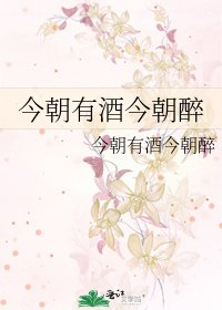 《今朝有酒今朝醉》