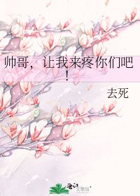 《帅哥,让我来疼你们吧!》