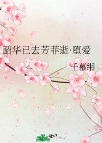 《韶华已去芳菲逝·堕爱》