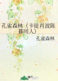《孔雀森林(卡徒肖波陈暮同人)》
