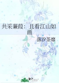 《共采蒹葭:且看江山如画》