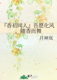 《『香初同人』吾愿化风,随香而舞》