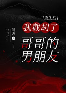 《重生后我截胡了哥哥的男朋友》