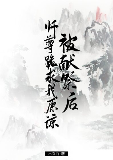 《被献祭后,师尊跪求我原谅》