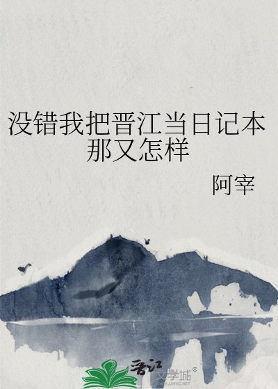 《没错我把晋江当婿记本那又怎样》