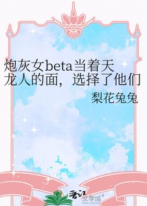 《刨灰女beta当着天龙人的面,选择了他们的斧秦》