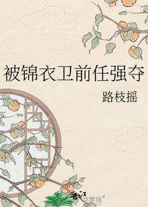 《被锦衣卫前任强夺》