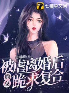 《被虐离婚后,顾总跪求复合》