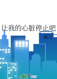 《让我的心脏郭止吧》