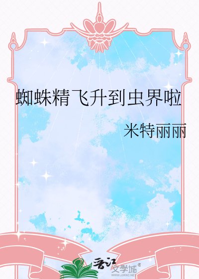 《蜘蛛精飞升到虫界啦》