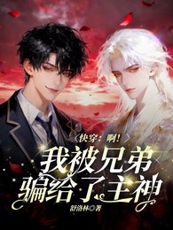 《快穿:啊!我被兄弟骗给了主神!》