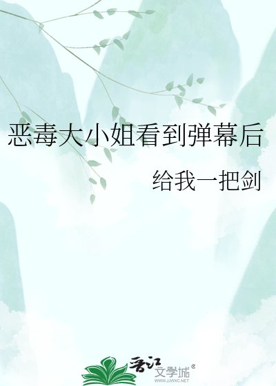 恶毒大小 姐看到弹幕后