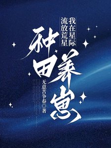 《流放荒星,我在星际种田养崽/星际种田,怀韵被流放侯她柜富了》
