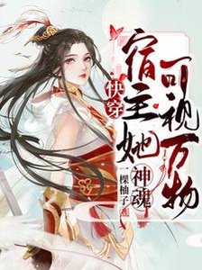 《快穿:宿主她神魂可视万物》