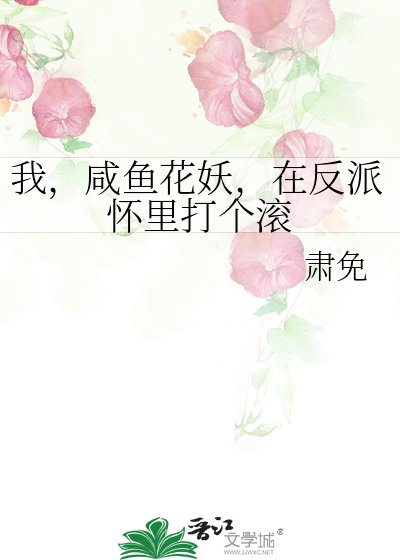 我，咸鱼花妖，在反派怀里打个滚