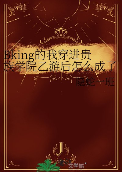 《Bking的我穿进贵族学院乙游后怎么成了万人迷?》