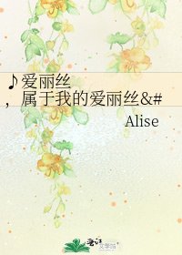 《♪隘丽丝,属于我的隘丽丝♪》