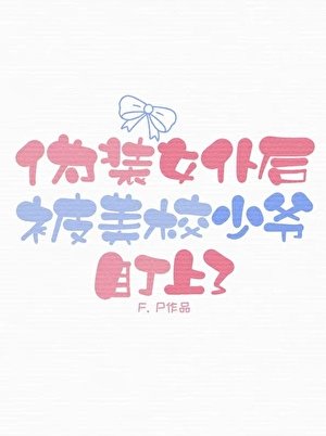 伪装女佣被美校少爷盯上了