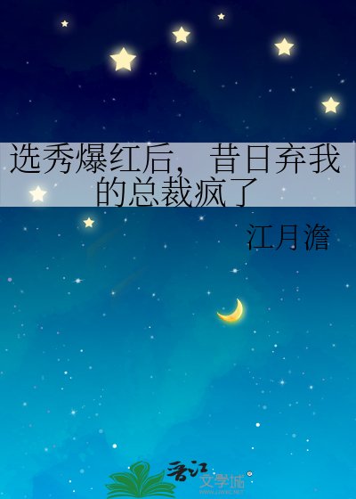 选秀爆红后，昔日弃我的总裁疯了