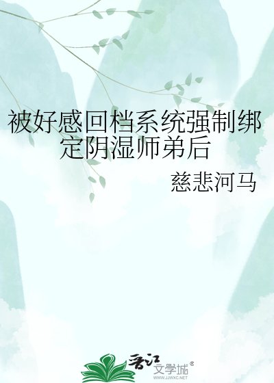 《被好感回档系统强制绑定阴湿师弟后》