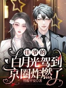 《江爷的白月光驾到,京圈炸燃了》