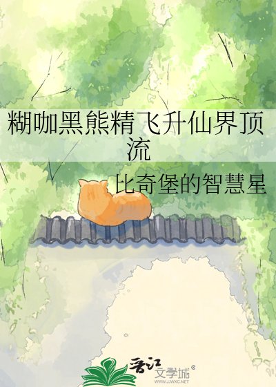 《糊咖黑熊精飞升仙界鼎流》